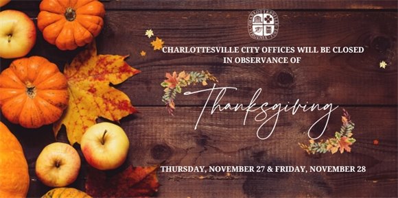 Charlottesville City Hall is closed Thursday, 11/27 and Friday, 11/28 for Thanksgiving.