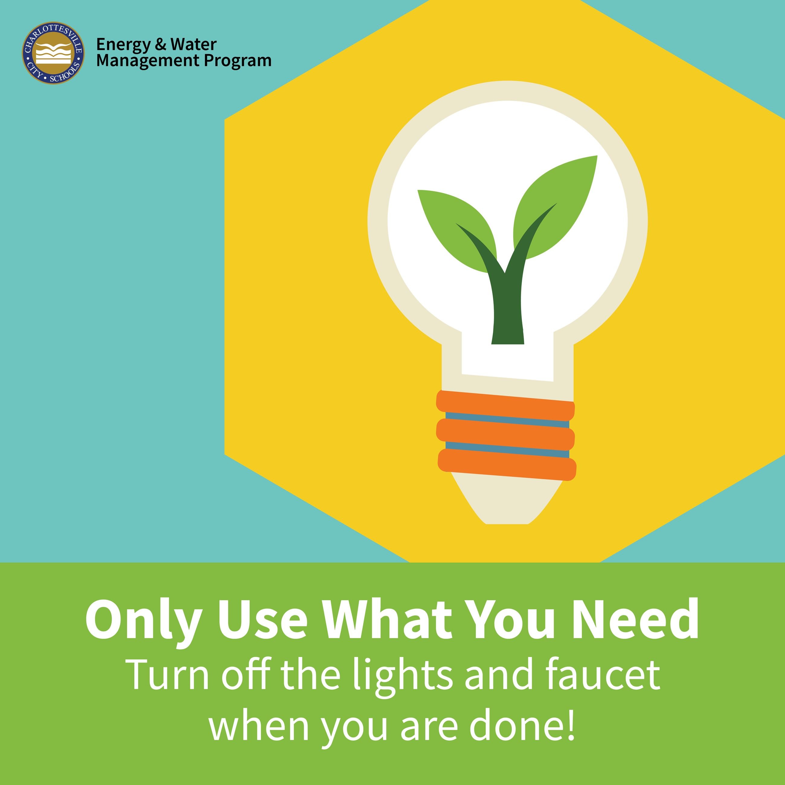 Only Use What You Need: Turn off the lights & faucet when you are done!